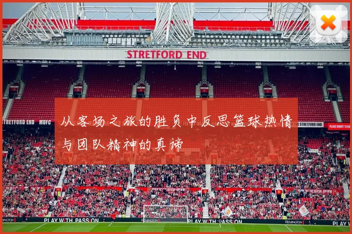 从客场之旅的胜负中反思篮球热情与团队精神的真谛