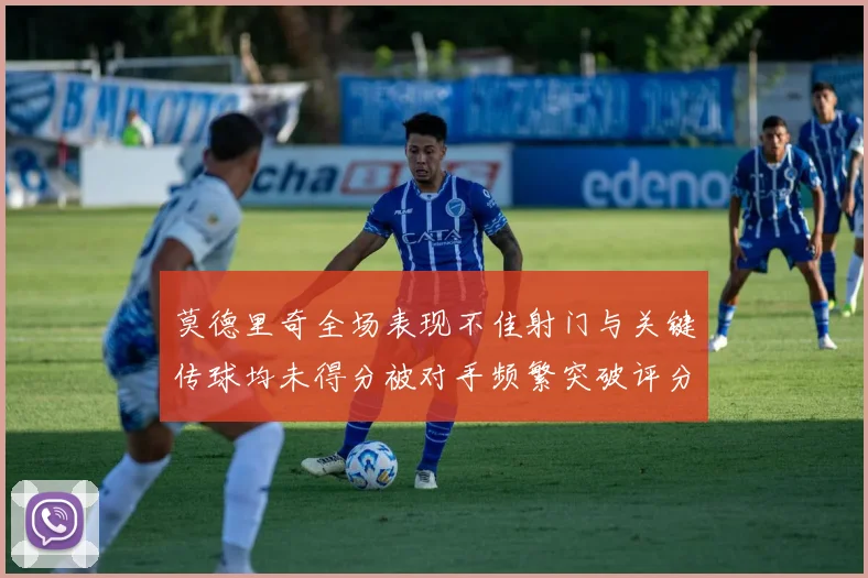 莫德里奇全场表现不佳射门与关键传球均未得分被对手频繁突破评分仅为68