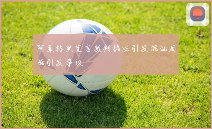 阿莱格里直言裁判执法引发混乱局面引发争议