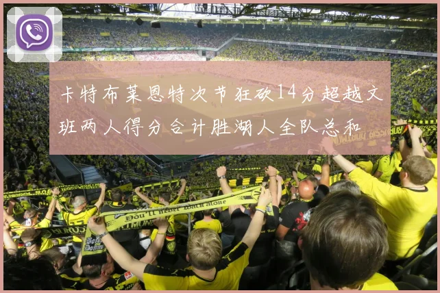 卡特布莱恩特次节狂砍14分超越文班两人得分合计胜湖人全队总和