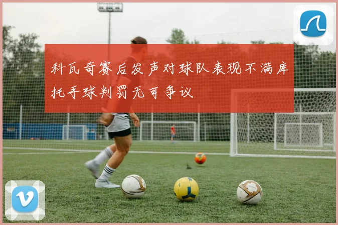 科瓦奇赛后发声对球队表现不满库托手球判罚无可争议