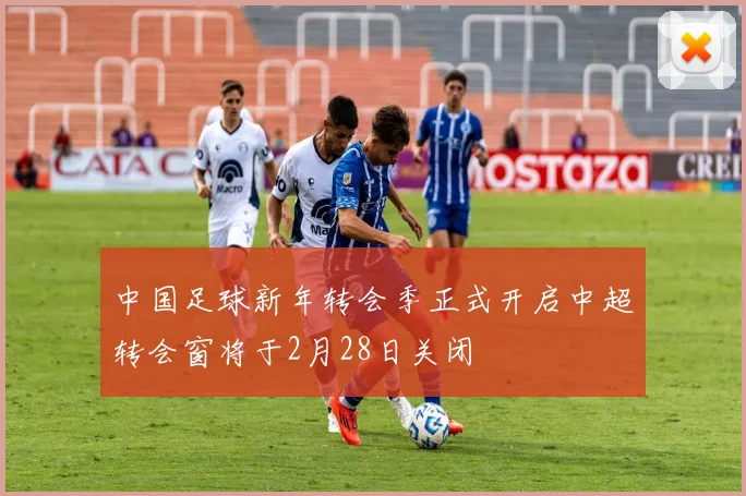 中国足球新年转会季正式开启中超转会窗将于2月28日关闭