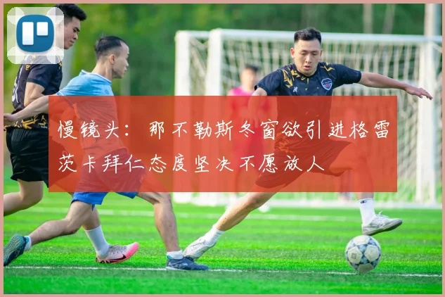 慢镜头：那不勒斯冬窗欲引进格雷茨卡拜仁态度坚决不愿放人