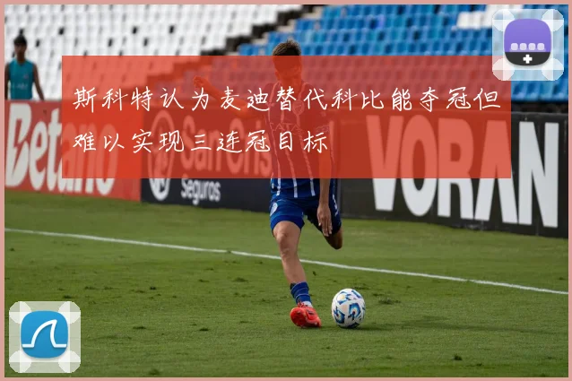 斯科特认为麦迪替代科比能夺冠但难以实现三连冠目标