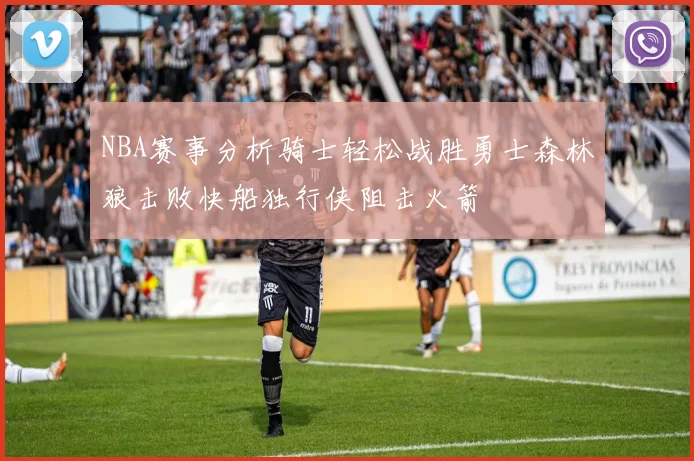 NBA赛事分析骑士轻松战胜勇士森林狼击败快船独行侠阻击火箭