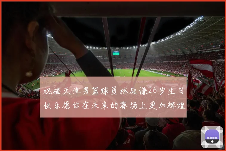 祝福天津男篮球员林庭谦26岁生日快乐愿你在未来的赛场上更加辉煌