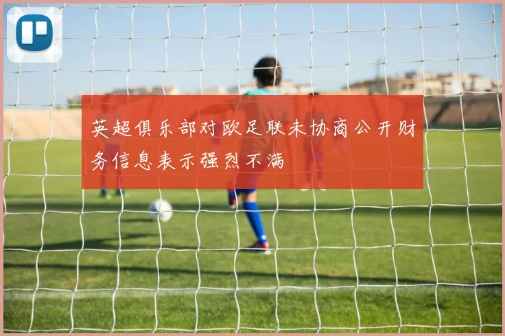 英超俱乐部对欧足联未协商公开财务信息表示强烈不满