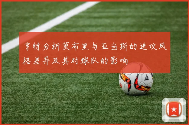 亨特分析莫布里与亚当斯的进攻风格差异及其对球队的影响