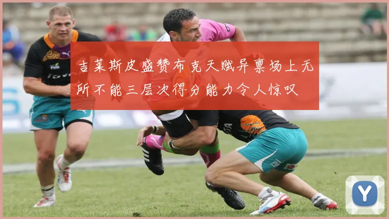 吉莱斯皮盛赞布克天赋异禀场上无所不能三层次得分能力令人惊叹