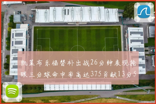 凯莱布乐福替补出战26分钟表现抢眼三分球命中率高达375贡献13分5板4助