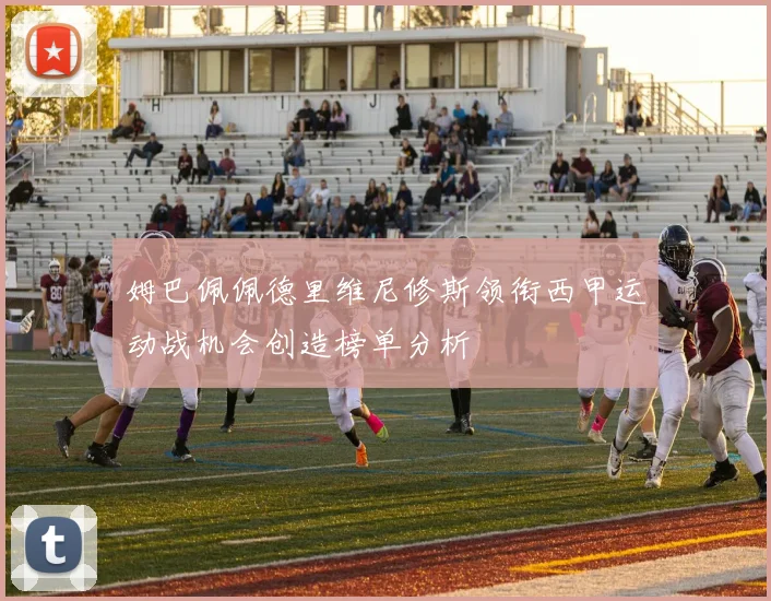 姆巴佩佩德里维尼修斯领衔西甲运动战机会创造榜单分析