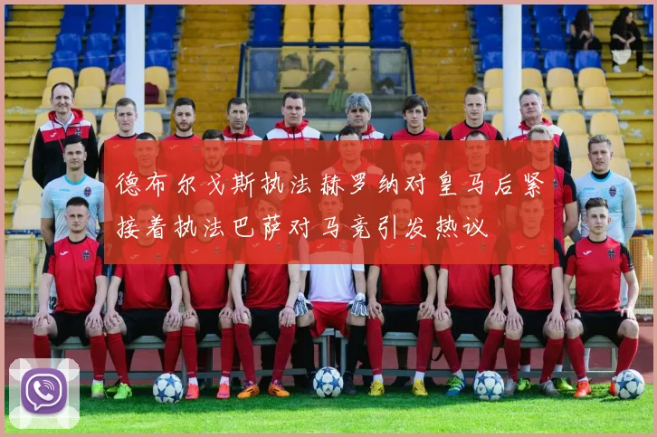 德布尔戈斯执法赫罗纳对皇马后紧接着执法巴萨对马竞引发热议