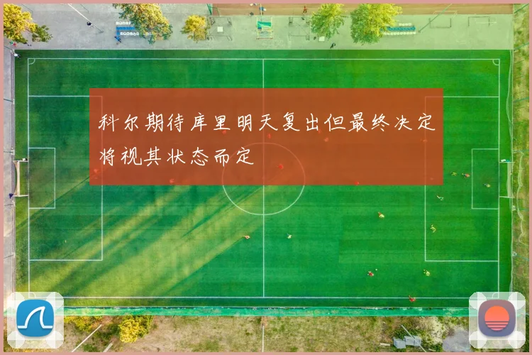 科尔期待库里明天复出但最终决定将视其状态而定