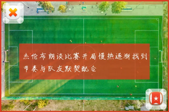 杰伦布朗谈比赛开局慢热逐渐找到节奏与队友默契配合
